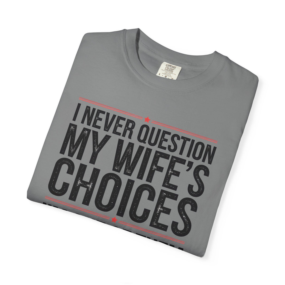 I Never Question My Wife’s Choices, I’m One of Them - Distressed - Comfort Colors | Trendy Men's T-Shirt. Direct to Garment. Printed & Shipped in the USA. Unisex Sizes.