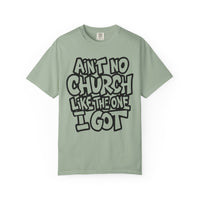 Ain't No Church Like The One I Got - Comfort Colors | Trendy Men's and Women's T-Shirt. Direct to Garment. Printed & Shipped in the USA. Unisex Sizes.