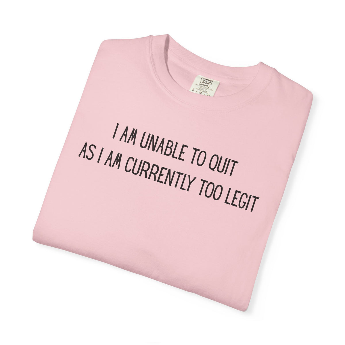 Unable to Quit, Too Legit - Comfort Colors | Trendy Men's and Women's T-Shirt. Direct to Garment. Printed & Shipped in the USA. Unisex Sizes.