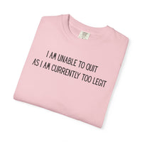 Unable to Quit, Too Legit - Comfort Colors | Trendy Men's and Women's T-Shirt. Direct to Garment. Printed & Shipped in the USA. Unisex Sizes.