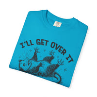 I'll Get Over It, Dramatic Possum - Comfort Colors | Trendy Women's and Men's T-Shirt. Direct to Garment. Printed & Shipped in the USA. Unisex Sizes.