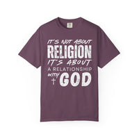 It's Not About Religion, It's About a Relationship with God - Comfort Colors | Trendy Men's and Women's T-Shirt. Direct to Garment. Printed & Shipped in the USA. Unisex Sizes.