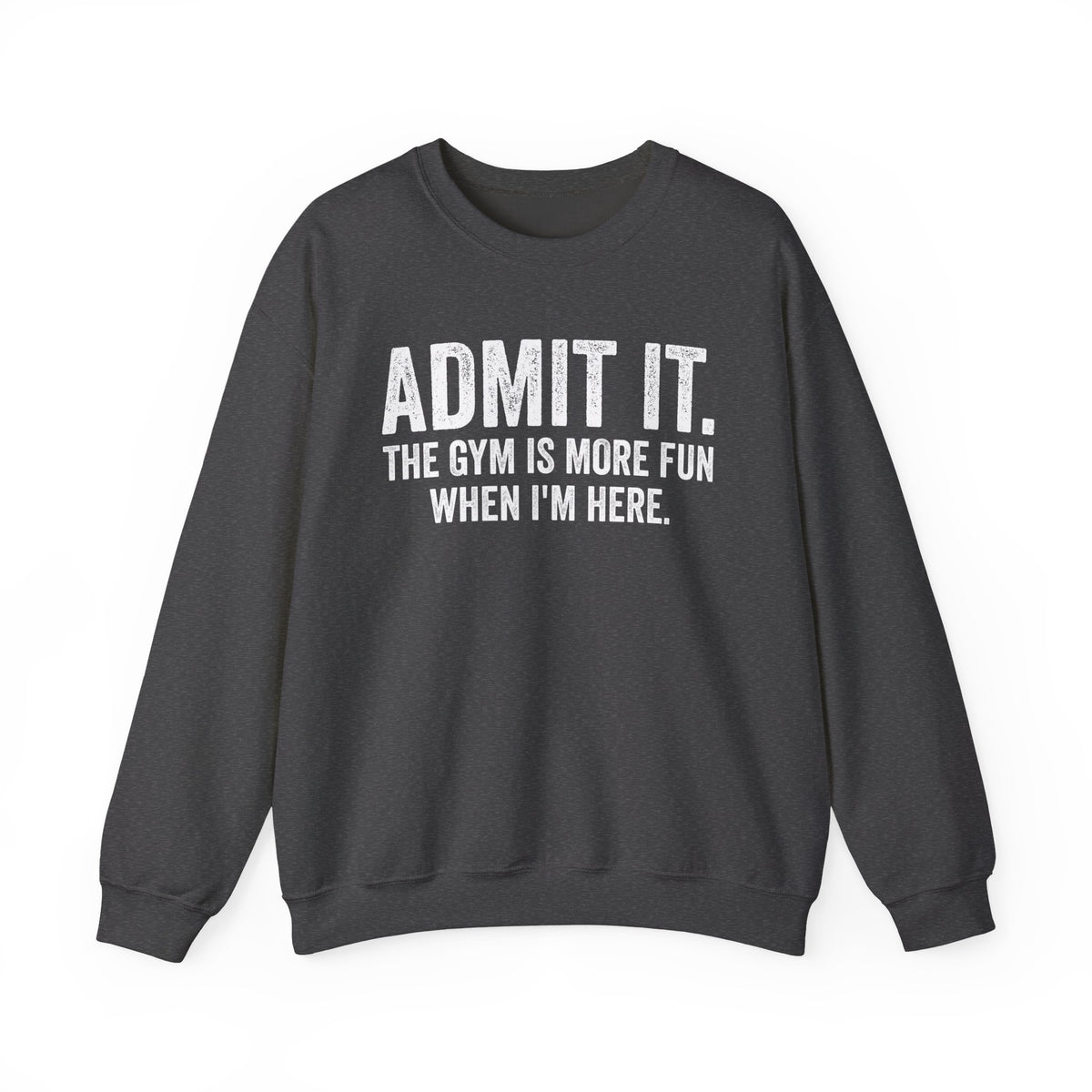 Admit It, The Gym Is More Fun When I’m Here - Distressed – Gildan Heavy Blend | Trendy Men's and Women’s Soft Sweatshirt. Direct to Garment. Printed & Shipped in the USA. Unisex Sizes.