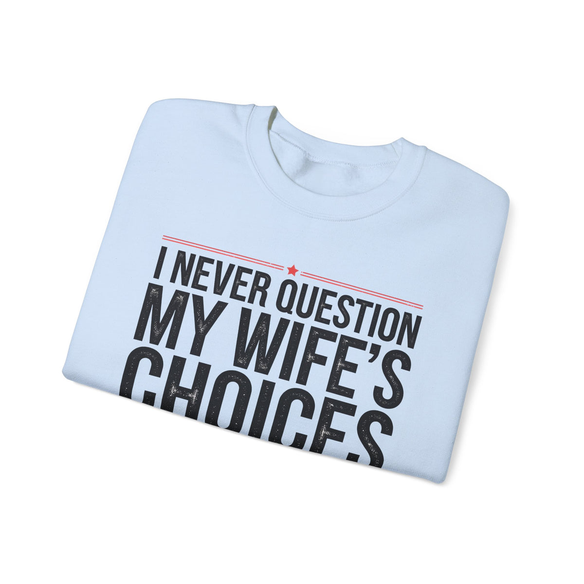 I Never Question My Wife’s Choices, I’m One of Them - Distressed – Gildan Heavy Blend | Trendy Men's Soft Sweatshirt. Direct to Garment. Printed & Shipped in the USA. Unisex Sizes.