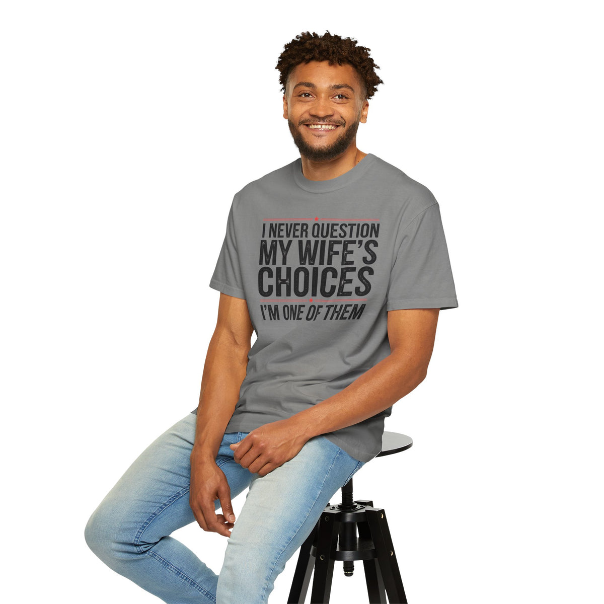 I Never Question My Wife’s Choices, I’m One of Them - Distressed - Comfort Colors | Trendy Men's T-Shirt. Direct to Garment. Printed & Shipped in the USA. Unisex Sizes.
