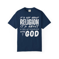 It's Not About Religion, It's About a Relationship with God - Comfort Colors | Trendy Men's and Women's T-Shirt. Direct to Garment. Printed & Shipped in the USA. Unisex Sizes.