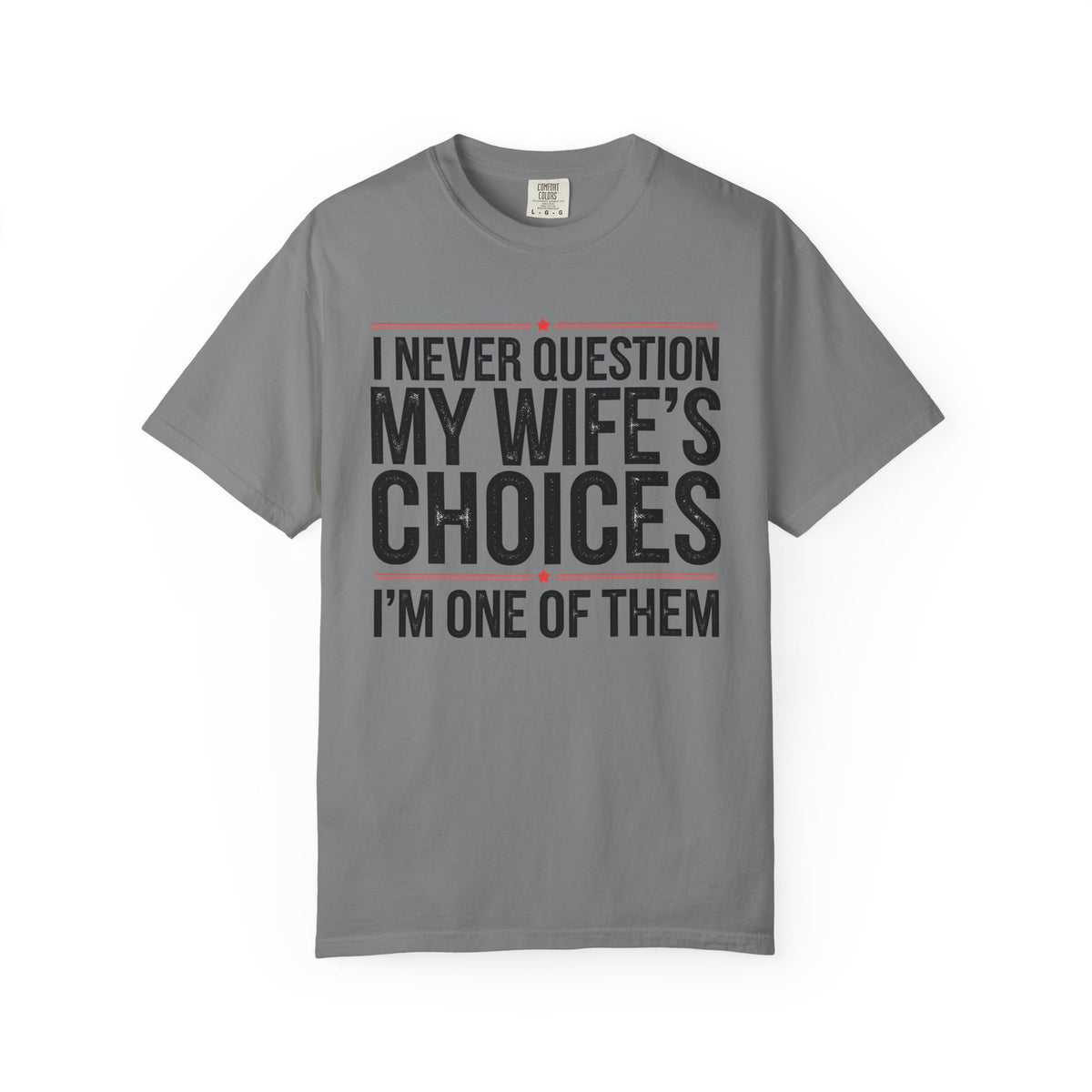 I Never Question My Wife’s Choices, I’m One of Them - Distressed - Comfort Colors | Trendy Men's T-Shirt. Direct to Garment. Printed & Shipped in the USA. Unisex Sizes.