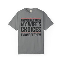 I Never Question My Wife’s Choices, I’m One of Them - Distressed - Comfort Colors | Trendy Men's T-Shirt. Direct to Garment. Printed & Shipped in the USA. Unisex Sizes.
