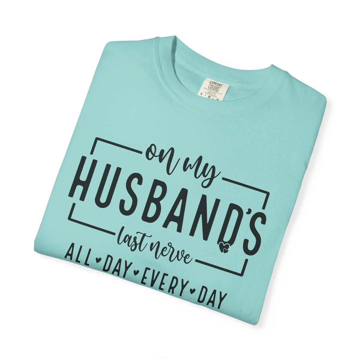 On My Husband's Last Nerve All Day Every Day - Comfort Colors | Trendy Women's T-Shirt. Direct to Garment. Printed & Shipped in the USA. Unisex Sizes.