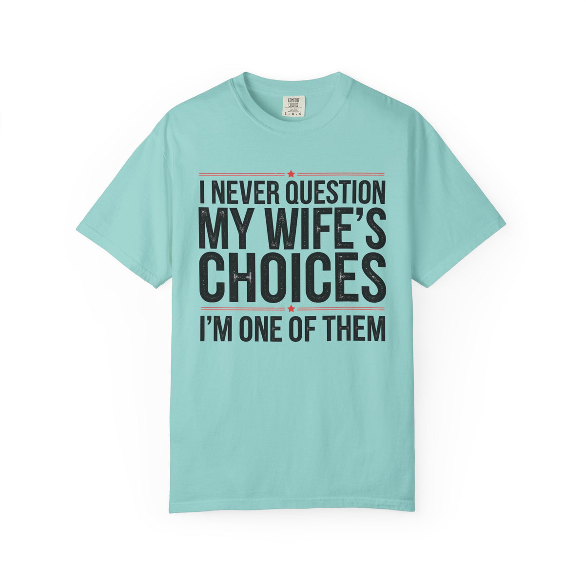 I Never Question My Wife’s Choices, I’m One of Them - Distressed - Comfort Colors | Trendy Men's T-Shirt. Direct to Garment. Printed & Shipped in the USA. Unisex Sizes.