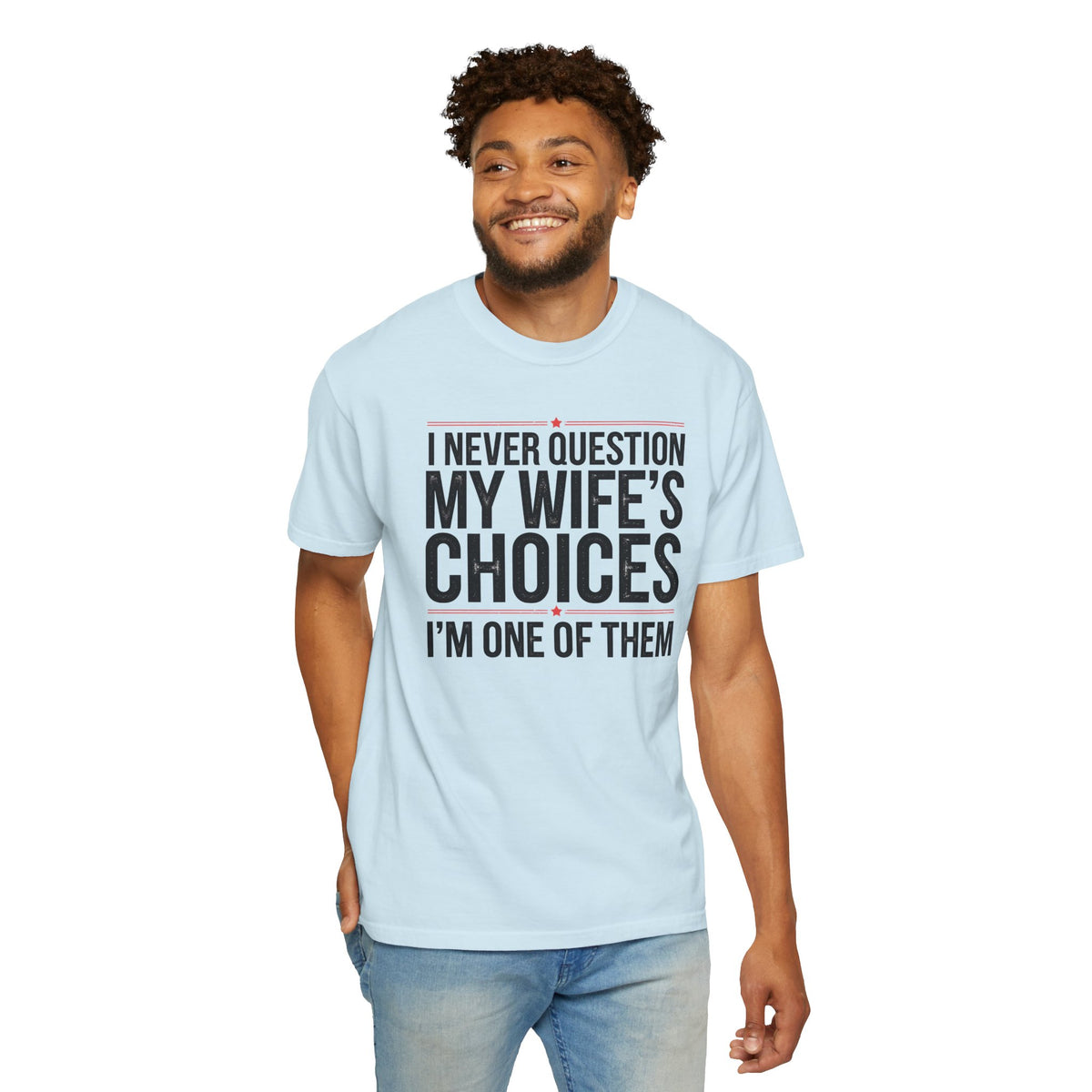 I Never Question My Wife’s Choices, I’m One of Them - Distressed - Comfort Colors | Trendy Men's T-Shirt. Direct to Garment. Printed & Shipped in the USA. Unisex Sizes.