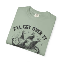 I'll Get Over It, Dramatic Possum - Comfort Colors | Trendy Women's and Men's T-Shirt. Direct to Garment. Printed & Shipped in the USA. Unisex Sizes.