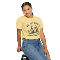 I'll Get Over It, Dramatic Possum - Comfort Colors | Trendy Women's and Men's T-Shirt. Direct to Garment. Printed & Shipped in the USA. Unisex Sizes.