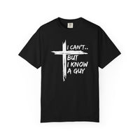 I Can't But I Know A Guy, Faith Cross Christian Jesus - Comfort Colors | Trendy Men's and Women's T-Shirt. Direct to Garment. Printed & Shipped in the USA. Unisex Sizes.