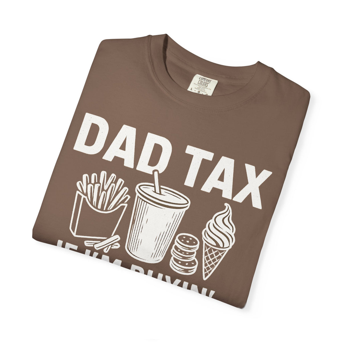 Dad Tax, If I'm Buyin I'm Tryin - Comfort Colors | Trendy Men's T-Shirt. Direct to Garment. Printed & Shipped in the USA. Unisex Sizes.