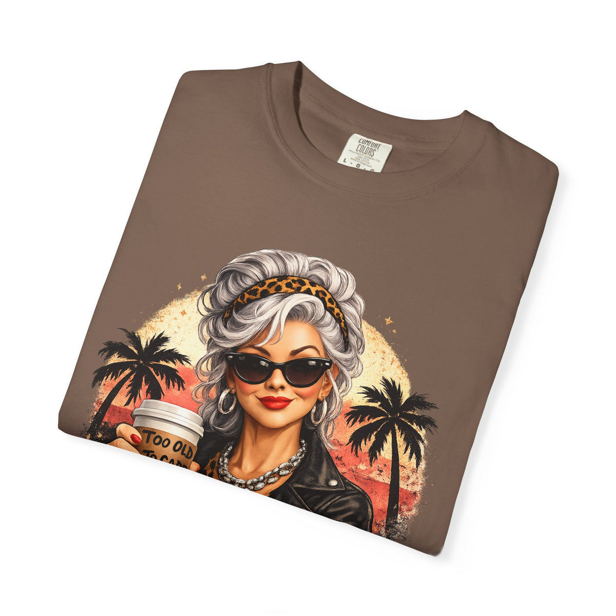 Too Old To Care, Fashionista Grandma - Comfort Colors | Trendy Women's T-Shirt. Direct to Garment. Printed & Shipped in the USA. Unisex Sizes.
