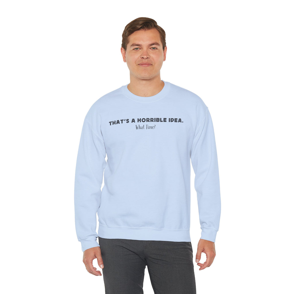 Horrible Idea, What Time? – Gildan Heavy Blend | Trendy Women’s and Men's Soft Sweatshirt. Direct to Garment. Printed & Shipped in the USA. Unisex Sizes.