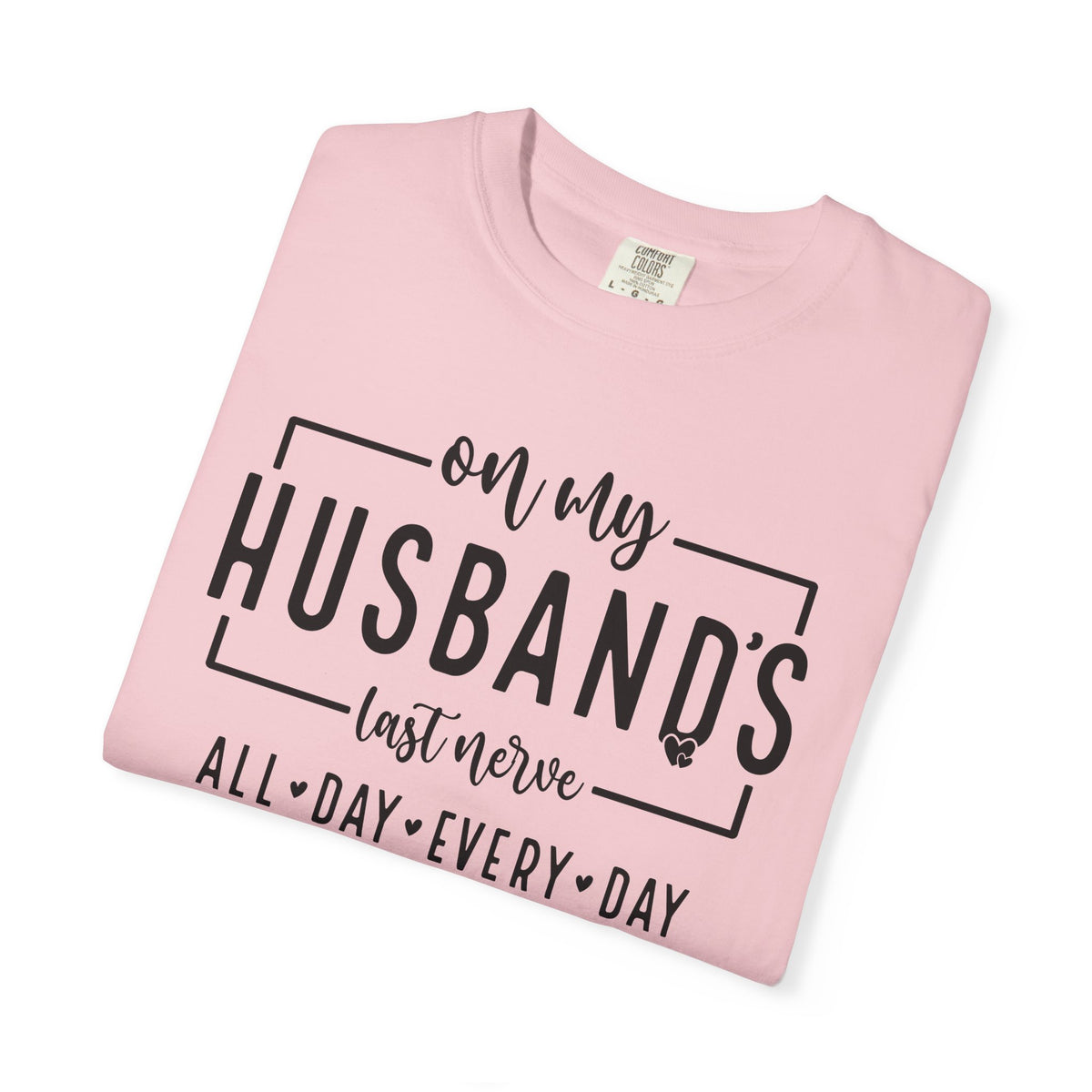 On My Husband's Last Nerve All Day Every Day - Comfort Colors | Trendy Women's T-Shirt. Direct to Garment. Printed & Shipped in the USA. Unisex Sizes.