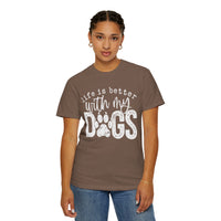 Life Is Better With My Dogs, Distressed - Comfort Colors | Trendy Women's and Men's T-Shirt. Direct to Garment. Printed & Shipped in the USA. Unisex Sizes.