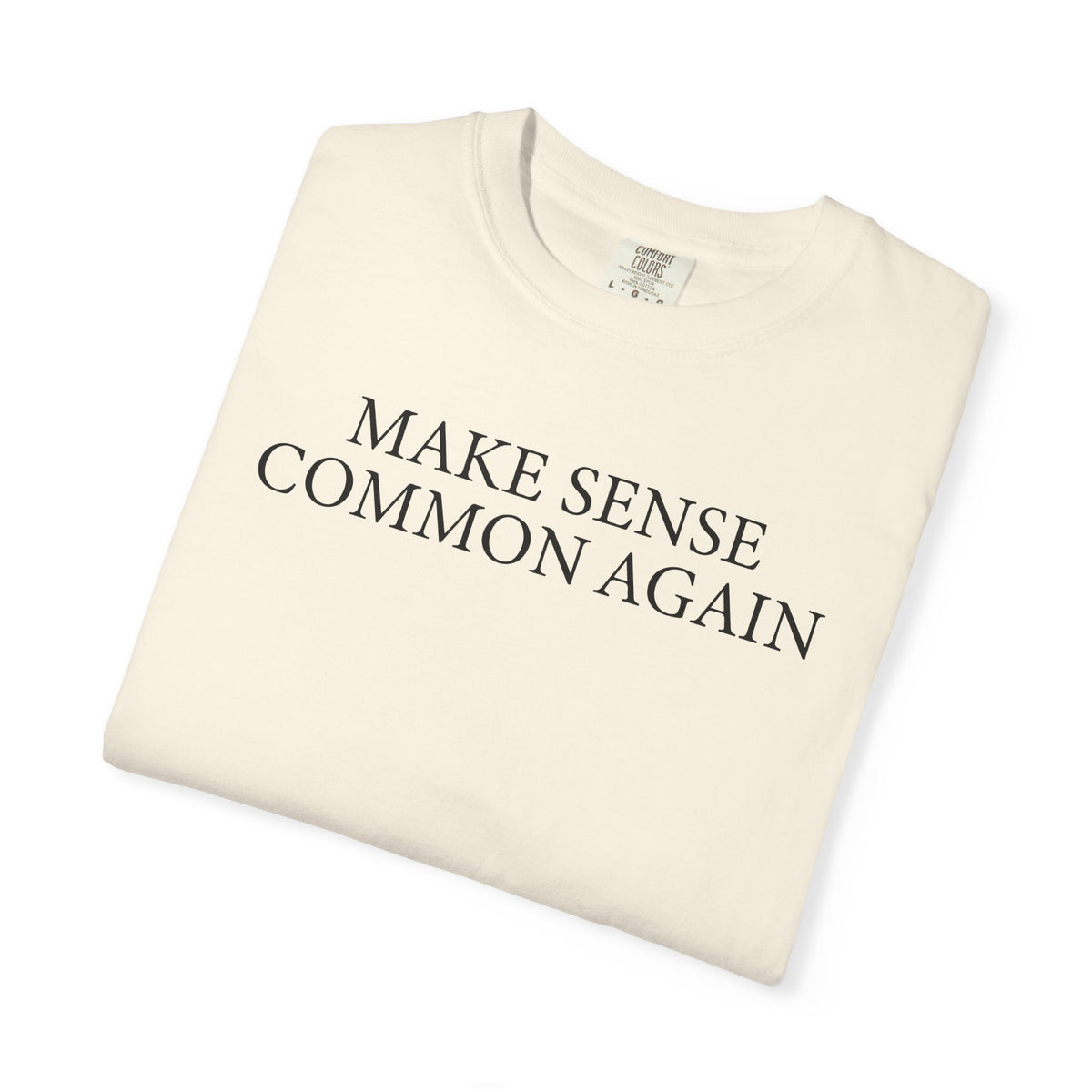 Make Sense Common Again - Comfort Colors | Trendy Men's and Women's T-Shirt. Direct to Garment. Printed & Shipped in the USA. Unisex Sizes.