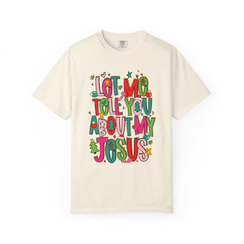 Let Me Tell You About My Jesus - Christmas Faith - Comfort Colors | Trendy Women's T-Shirt. Direct to Garment. Printed & Shipped in the USA. Unisex Sizes.