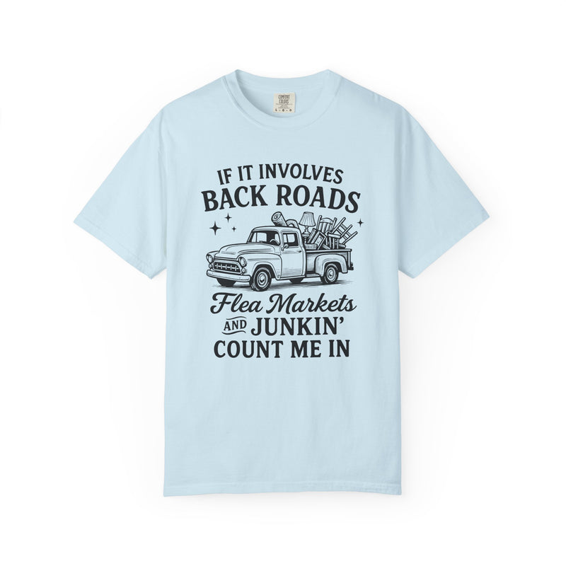 If It Involves Back Roads, Flea Markets and Junkin' Count Me In - Comfort Colors | Trendy Men's and Women's T-Shirt. Direct to Garment. Printed & Shipped in the USA. Unisex Sizes.