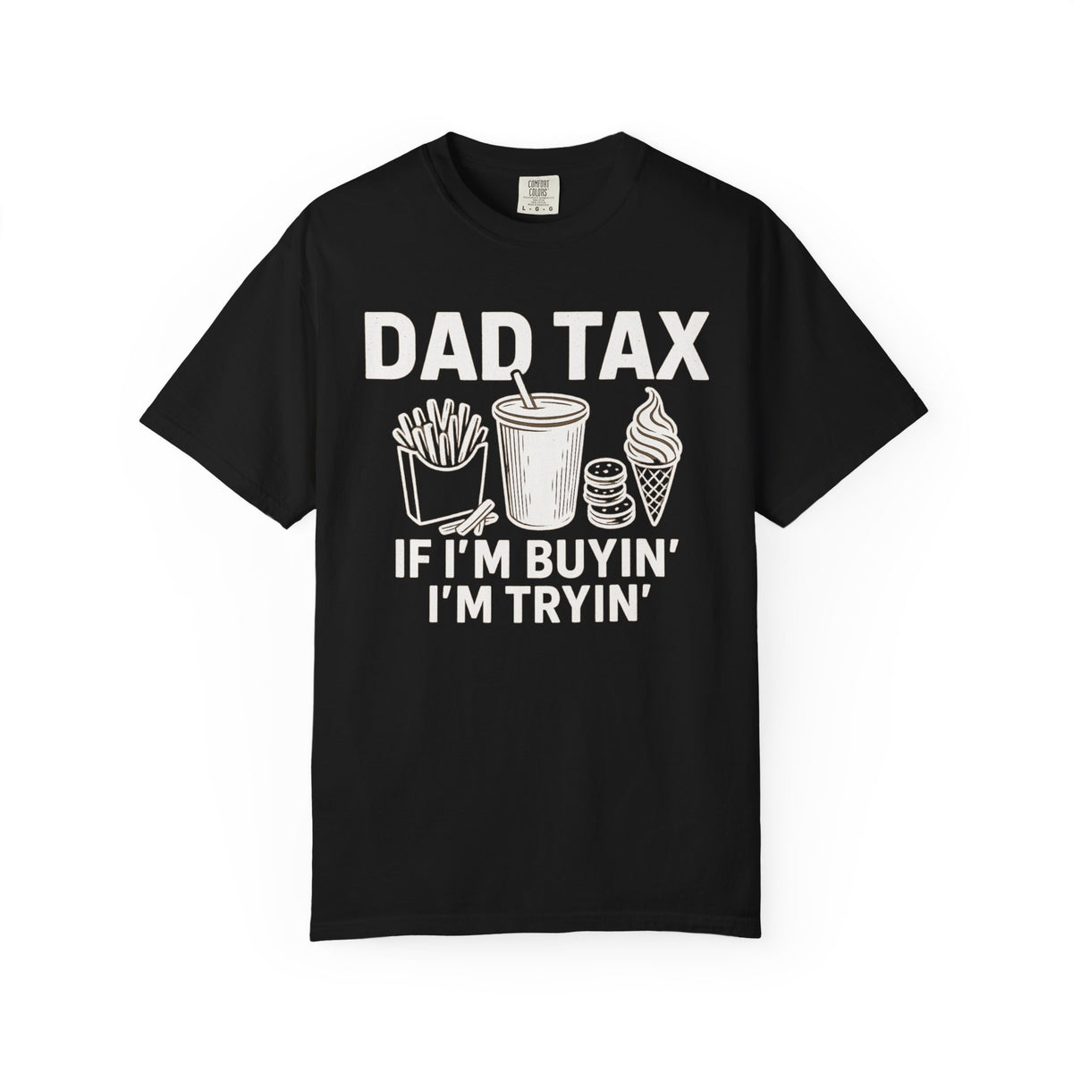 Dad Tax, If I'm Buyin I'm Tryin - Comfort Colors | Trendy Men's T-Shirt. Direct to Garment. Printed & Shipped in the USA. Unisex Sizes.