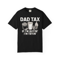 Dad Tax, If I'm Buyin I'm Tryin - Comfort Colors | Trendy Men's T-Shirt. Direct to Garment. Printed & Shipped in the USA. Unisex Sizes.