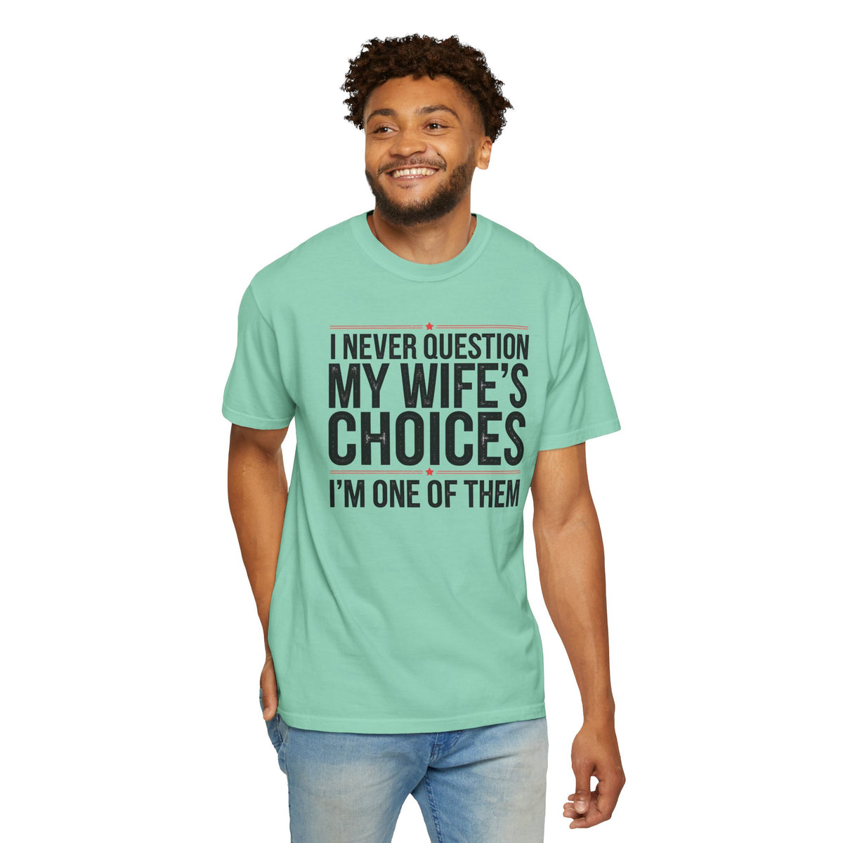 I Never Question My Wife’s Choices, I’m One of Them - Distressed - Comfort Colors | Trendy Men's T-Shirt. Direct to Garment. Printed & Shipped in the USA. Unisex Sizes.