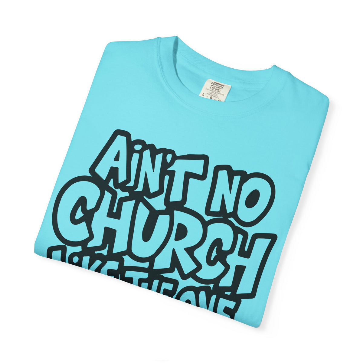 Ain't No Church Like The One I Got - Comfort Colors | Trendy Men's and Women's T-Shirt. Direct to Garment. Printed & Shipped in the USA. Unisex Sizes.