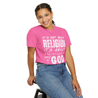 It's Not About Religion, It's About a Relationship with God - Comfort Colors | Trendy Men's and Women's T-Shirt. Direct to Garment. Printed & Shipped in the USA. Unisex Sizes.