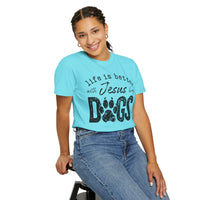 Life is Better With Jesus and My Dogs - Comfort Colors | Trendy Women's and Men's T-Shirt. Direct to Garment. Printed & Shipped in the USA. Unisex Sizes.