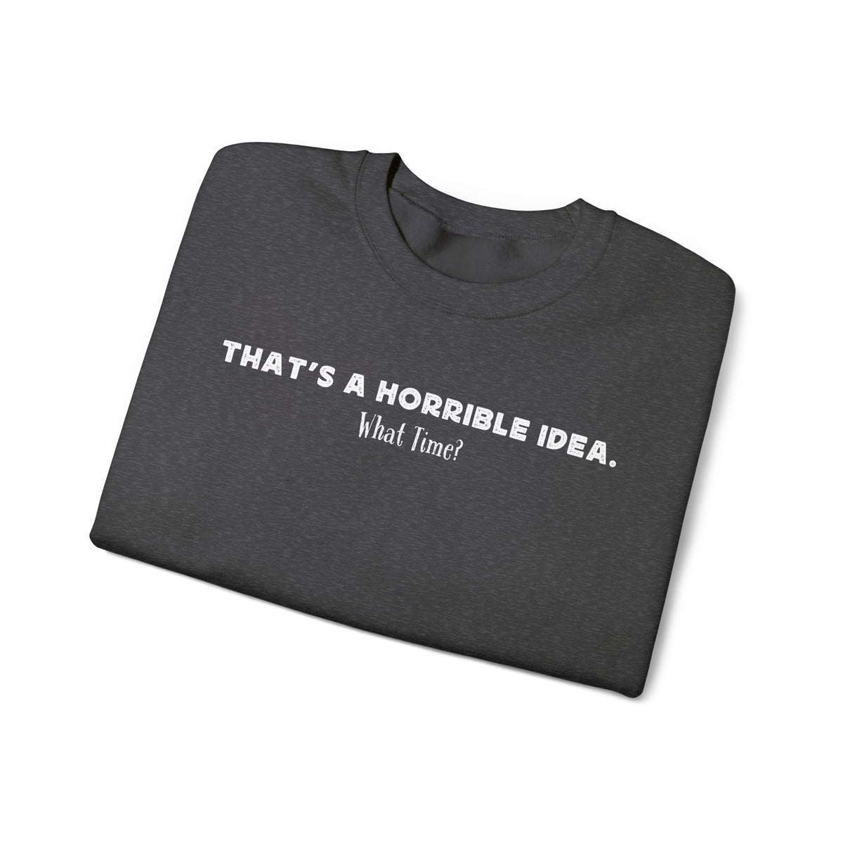 Horrible Idea, What Time? – Gildan Heavy Blend | Trendy Women’s and Men's Soft Sweatshirt. Direct to Garment. Printed & Shipped in the USA. Unisex Sizes.