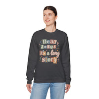 Dear Jesus, Long Story – Gildan Heavy Blend | Trendy Women’s Soft Sweatshirt. Direct to Garment. Printed & Shipped in the USA. Unisex Sizes.