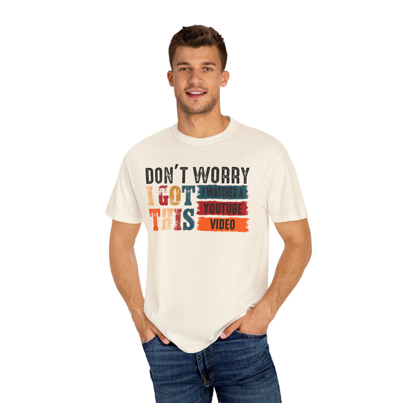 Don't Worry I Got This I Watched A YouTube Video - Comfort Colors | Trendy Women's And Men's T-Shirt. Direct to Garment. Printed & Shipped in the USA. Unisex Sizes.
