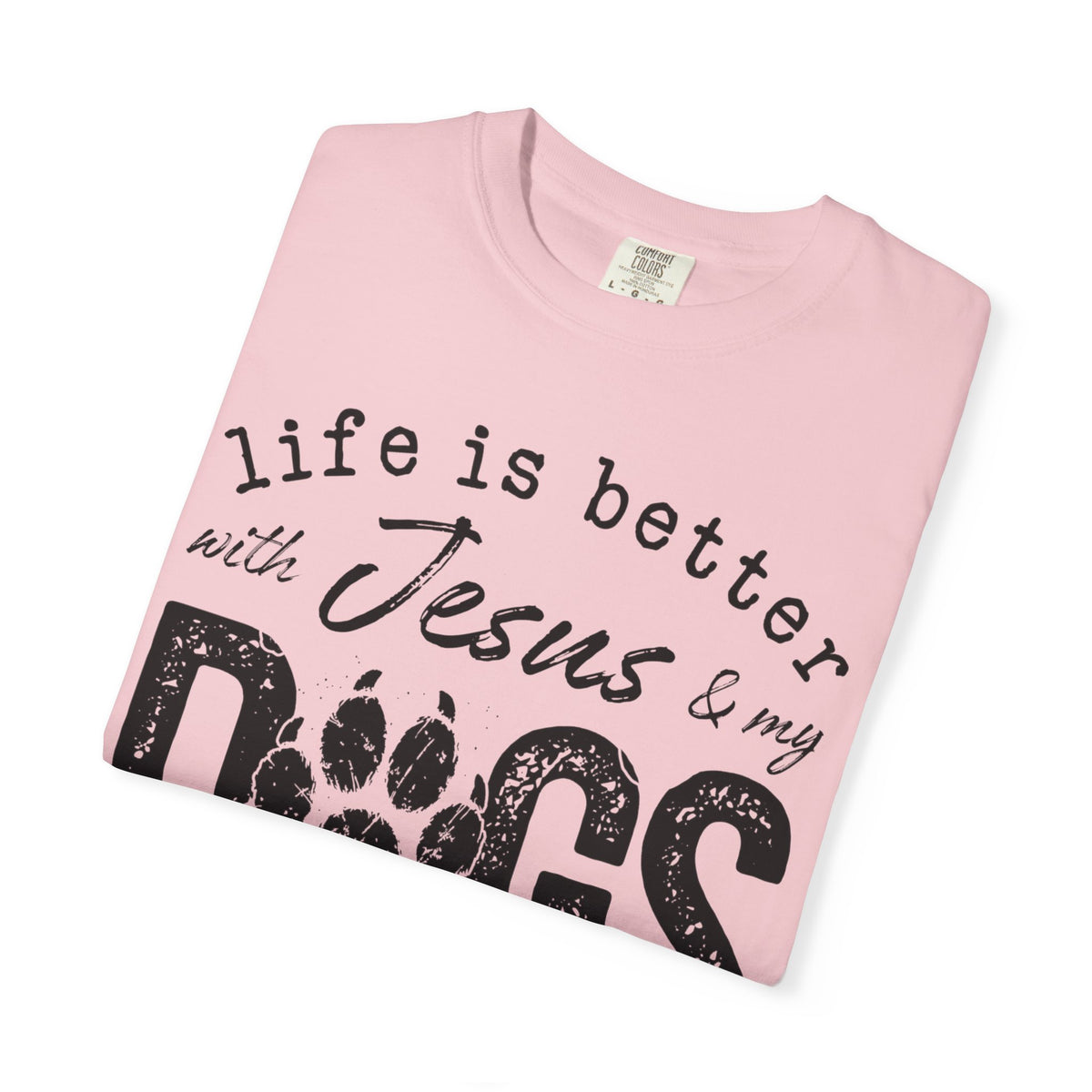 Life is Better With Jesus and My Dogs - Comfort Colors | Trendy Women's and Men's T-Shirt. Direct to Garment. Printed & Shipped in the USA. Unisex Sizes.