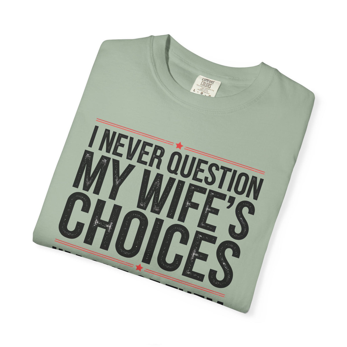 I Never Question My Wife’s Choices, I’m One of Them - Distressed - Comfort Colors | Trendy Men's T-Shirt. Direct to Garment. Printed & Shipped in the USA. Unisex Sizes.