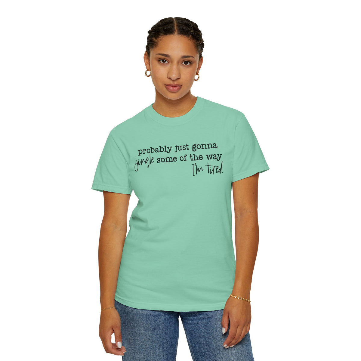 Probably Just Gonna Jingle Some Of The Way I'm Tired - Comfort Colors | Trendy Women's and Men's T-Shirt. Direct to Garment. Printed & Shipped in the USA. Unisex Sizes.
