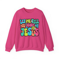 Let Me Tell You About My Jesus - Christian Colorful – Gildan Heavy Blend | Trendy Women’s Soft Sweatshirt. Direct to Garment. Printed & Shipped in the USA. Unisex Sizes.
