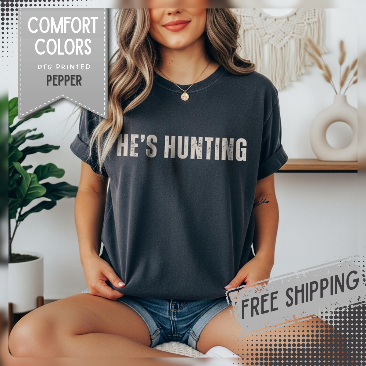 He's Hunting - Distressed - Comfort Colors | Trendy Women's T-Shirt. Direct to Garment. Printed & Shipped in the USA. Unisex Sizes.