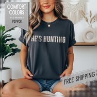 He's Hunting - Distressed - Comfort Colors | Trendy Women's T-Shirt. Direct to Garment. Printed & Shipped in the USA. Unisex Sizes.