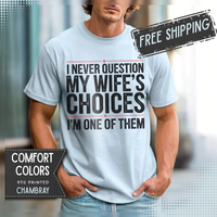 I Never Question My Wife’s Choices, I’m One of Them - Distressed - Comfort Colors | Trendy Men's T-Shirt. Direct to Garment. Printed & Shipped in the USA. Unisex Sizes.