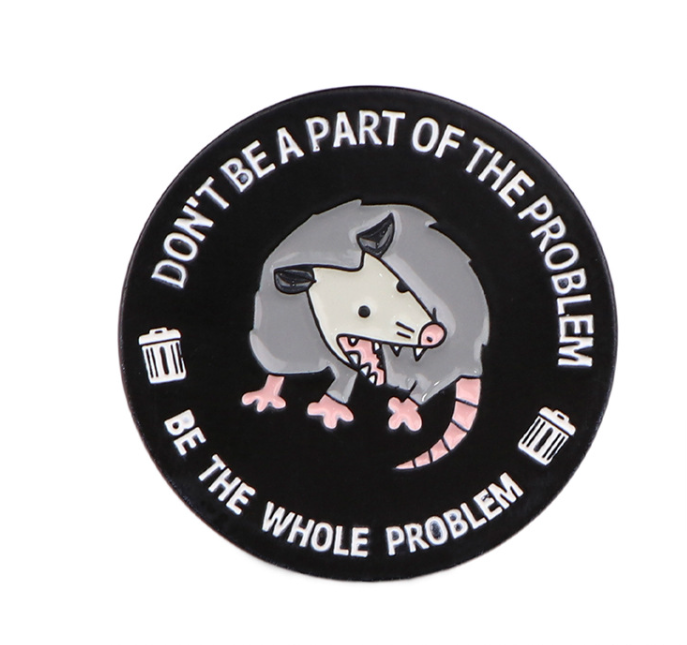 Don't Be Part of the Problem, Be the Whole Problem - Oppossum Enamel Pin