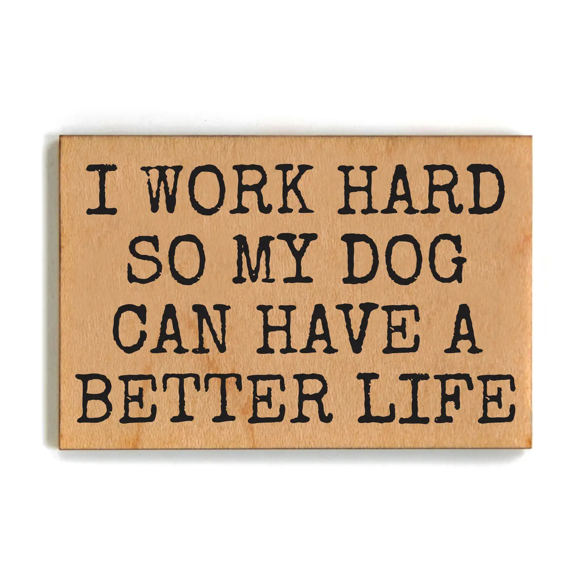 Wood Magnet - I Work Hard So My Dog Can Have A Better Life