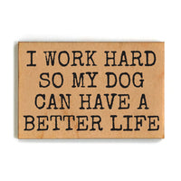 Wood Magnet - I Work Hard So My Dog Can Have A Better Life