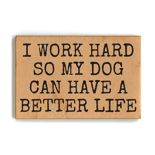 Wood Magnet - I Work Hard So My Dog Can Have A Better Life