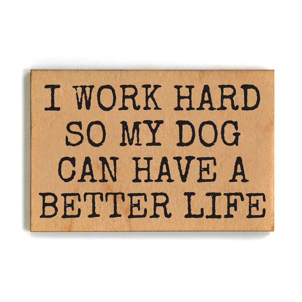 Wood Magnet - I Work Hard So My Dog Can Have A Better Life